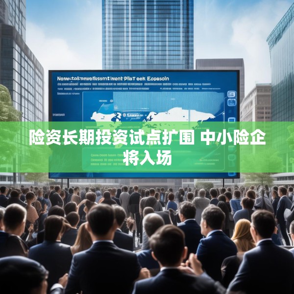 险资长期投资试点扩围 中小险企将入场