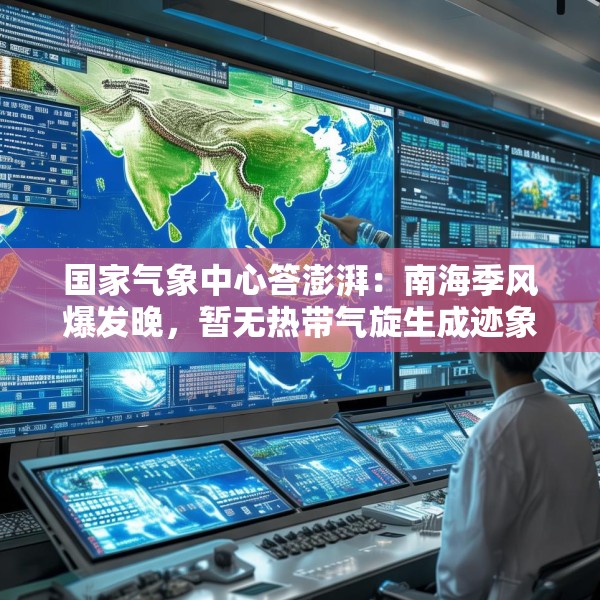国家气象中心答澎湃：南海季风爆发晚，暂无热带气旋生成迹象