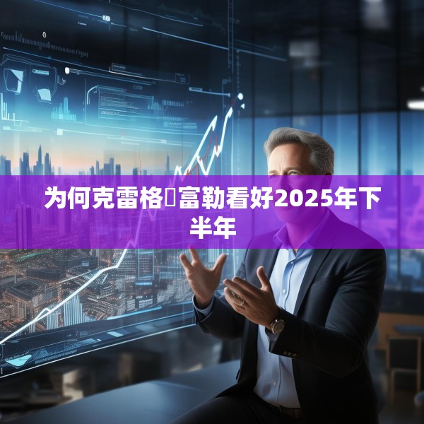 为何克雷格・富勒看好2025年下半年