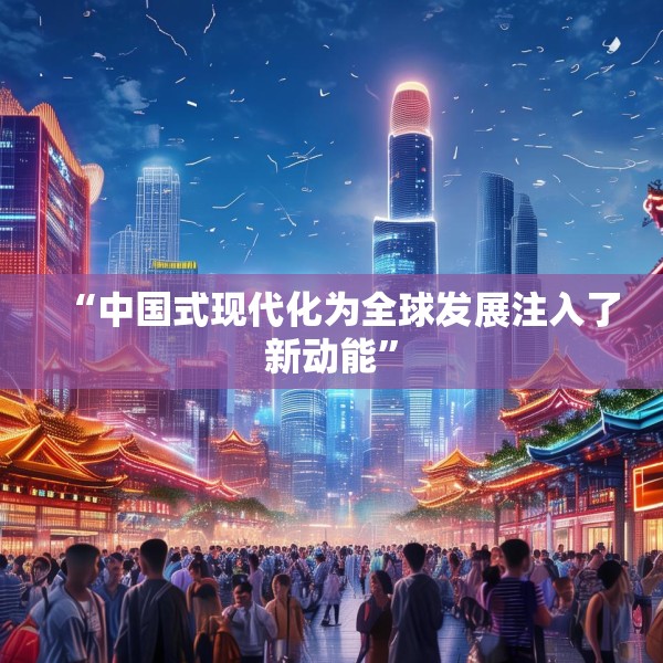 “中国式现代化为全球发展注入了新动能”