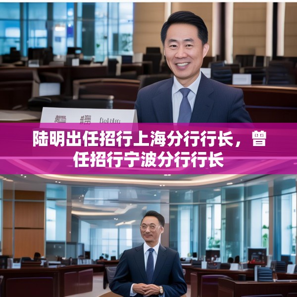 陆明出任招行上海分行行长，曾任招行宁波分行行长