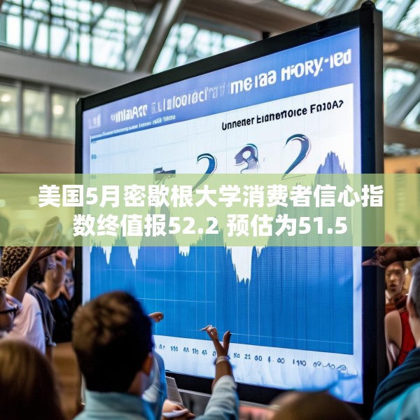 美国5月密歇根大学消费者信心指数终值报52.2 预估为51.5