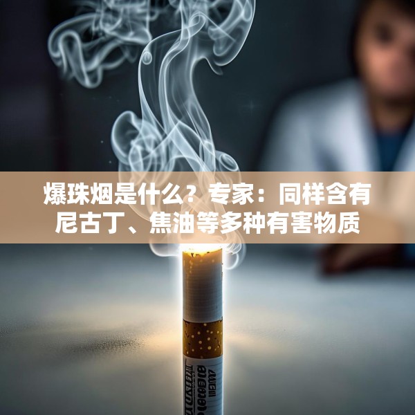 爆珠烟是什么？专家：同样含有尼古丁、焦油等多种有害物质