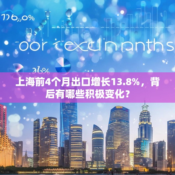 上海前4个月出口增长13.8%，背后有哪些积极变化？
