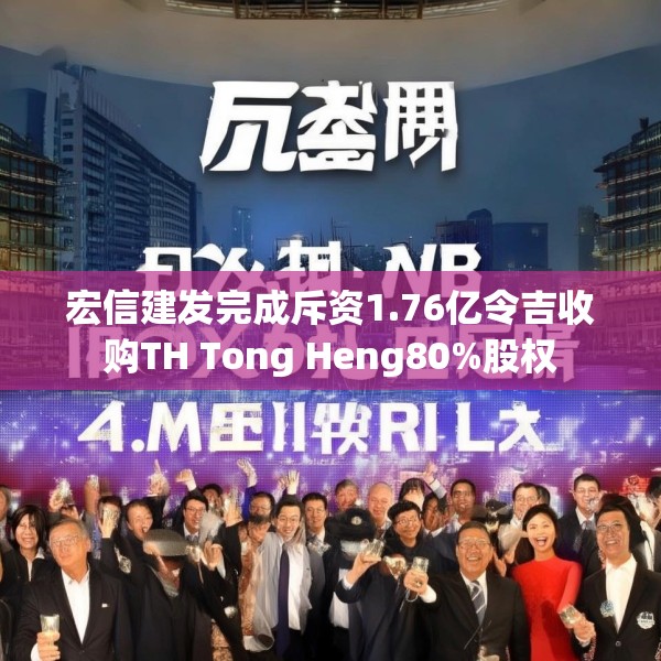 宏信建发完成斥资1.76亿令吉收购TH Tong Heng80%股权