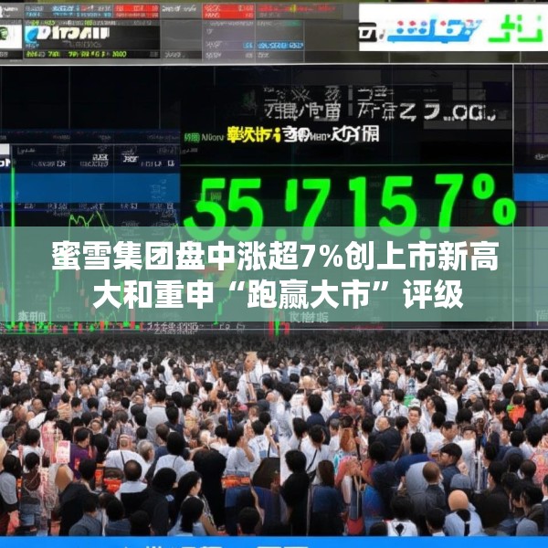 蜜雪集团盘中涨超7%创上市新高 大和重申“跑赢大市”评级
