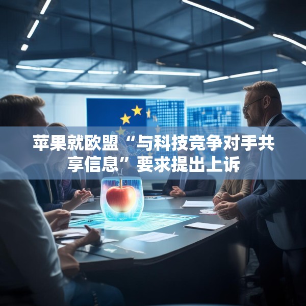 苹果就欧盟“与科技竞争对手共享信息”要求提出上诉