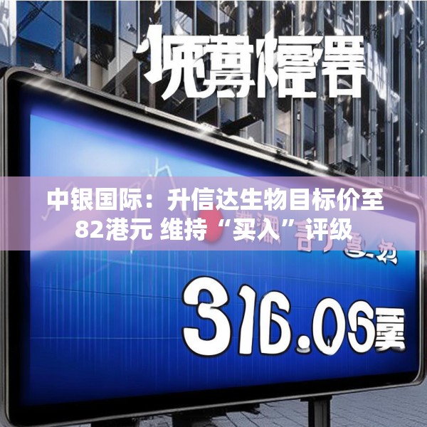 中银国际：升信达生物目标价至82港元 维持“买入”评级