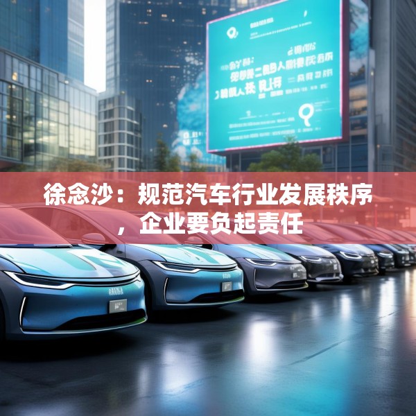 徐念沙：规范汽车行业发展秩序，企业要负起责任