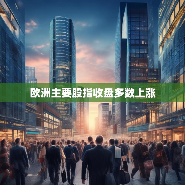 欧洲主要股指收盘多数上涨