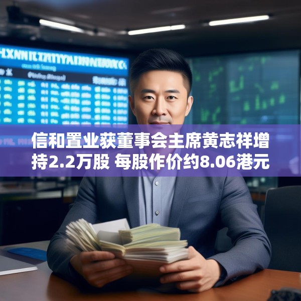信和置业获董事会主席黄志祥增持2.2万股 每股作价约8.06港元