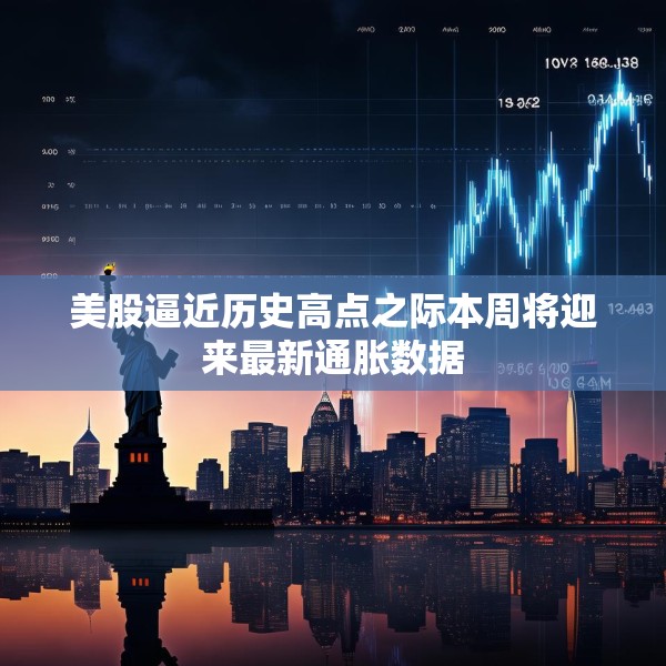 美股逼近历史高点之际本周将迎来最新通胀数据
