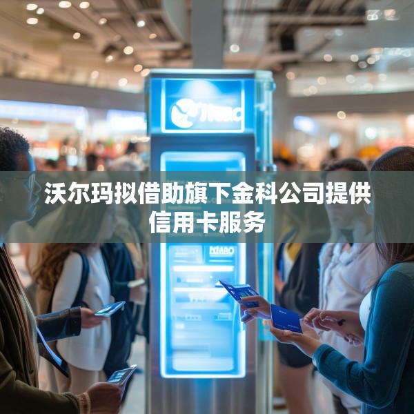 沃尔玛拟借助旗下金科公司提供信用卡服务
