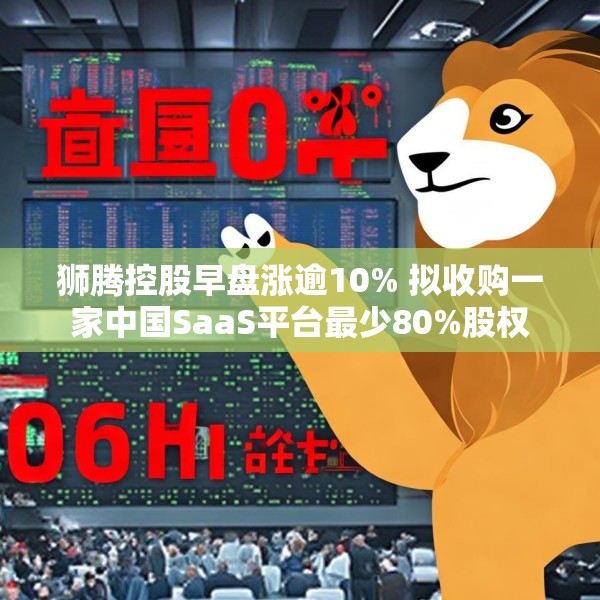 狮腾控股早盘涨逾10% 拟收购一家中国SaaS平台最少80%股权