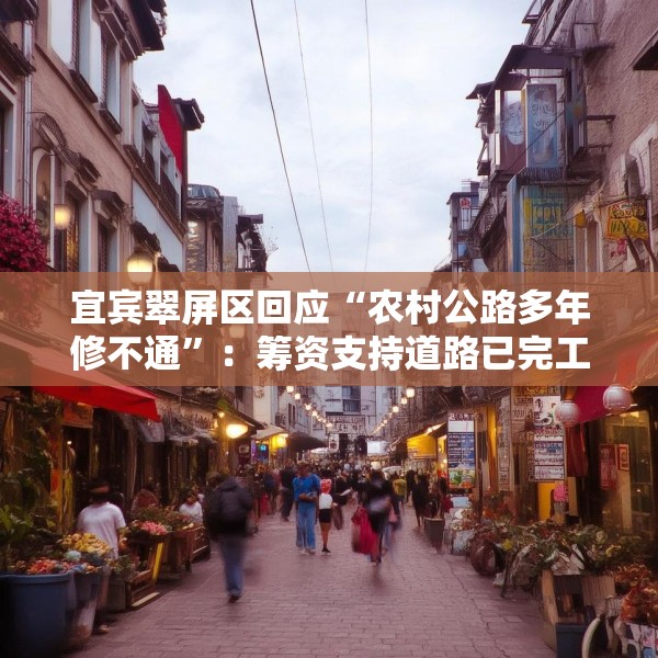 宜宾翠屏区回应“农村公路多年修不通”：筹资支持道路已完工，对筹资使用情况正核查