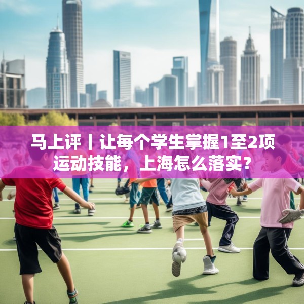 马上评丨让每个学生掌握1至2项运动技能，上海怎么落实？