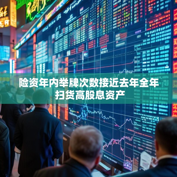 险资年内举牌次数接近去年全年 扫货高股息资产