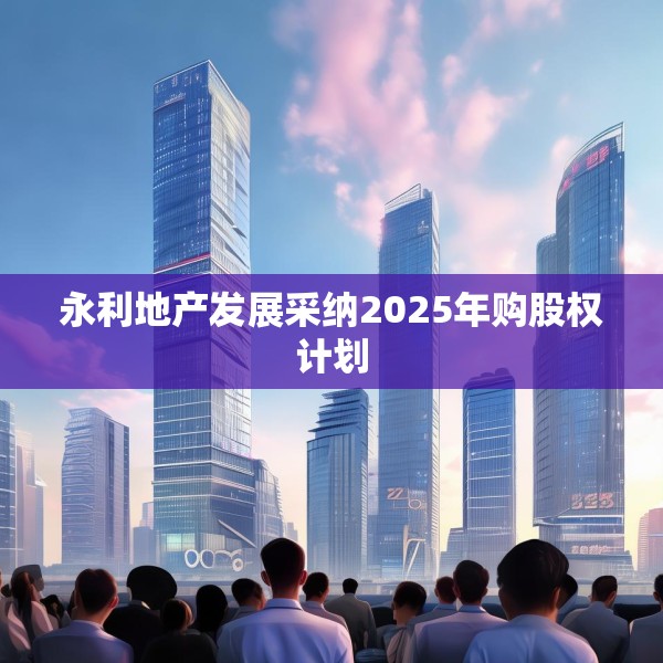 永利地产发展采纳2025年购股权计划