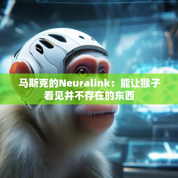 马斯克的Neuralink：能让猴子看见并不存在的东西