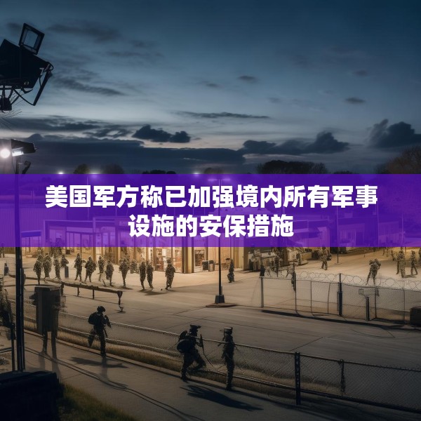 美国军方称已加强境内所有军事设施的安保措施