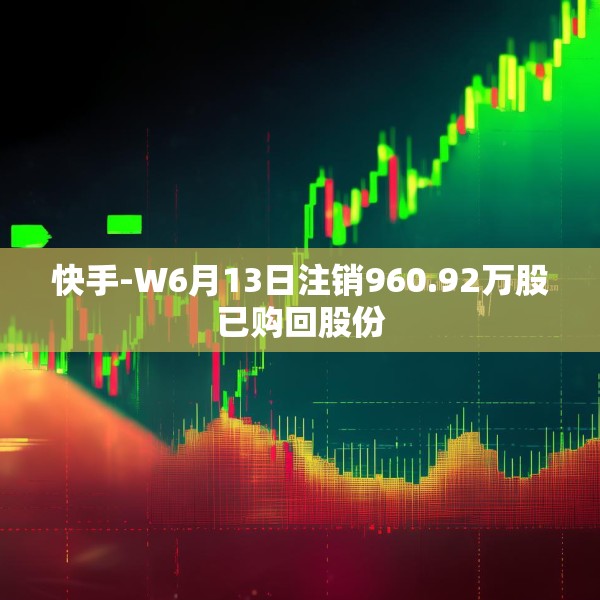 快手-W6月13日注销960.92万股已购回股份