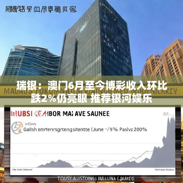 瑞银：澳门6月至今博彩收入环比跌2%仍亮眼 推荐银河娱乐