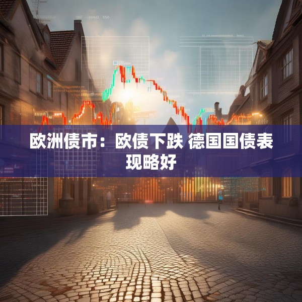 欧洲债市：欧债下跌 德国国债表现略好
