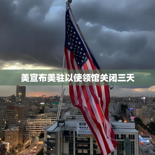美宣布美驻以使领馆关闭三天