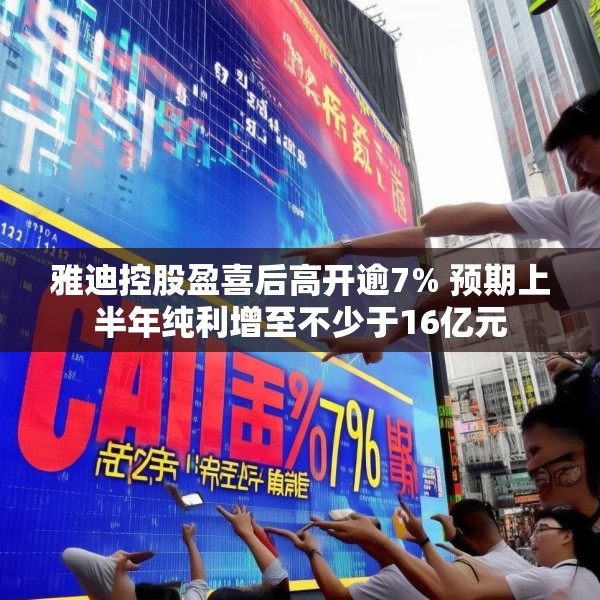 雅迪控股盈喜后高开逾7% 预期上半年纯利增至不少于16亿元