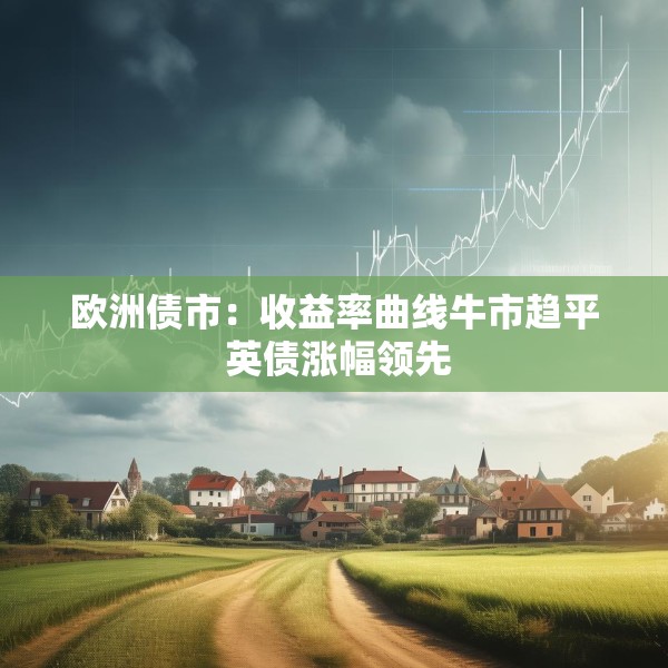 欧洲债市：收益率曲线牛市趋平 英债涨幅领先