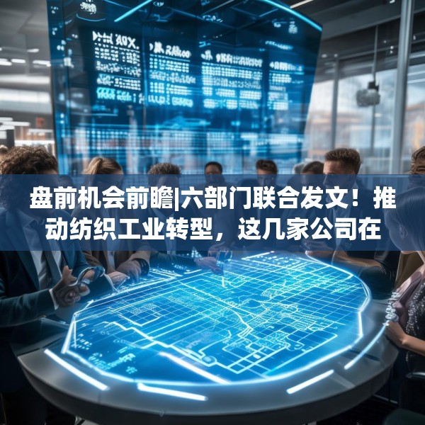 盘前机会前瞻|六部门联合发文！推动纺织工业转型，这几家公司在数字化转型方面业内领先（附概念股）