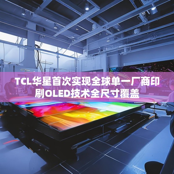TCL华星首次实现全球单一厂商印刷OLED技术全尺寸覆盖