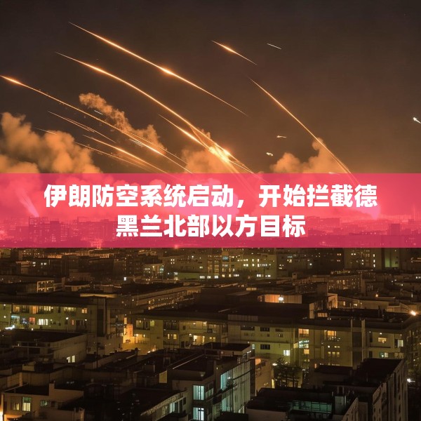 伊朗防空系统启动，开始拦截德黑兰北部以方目标