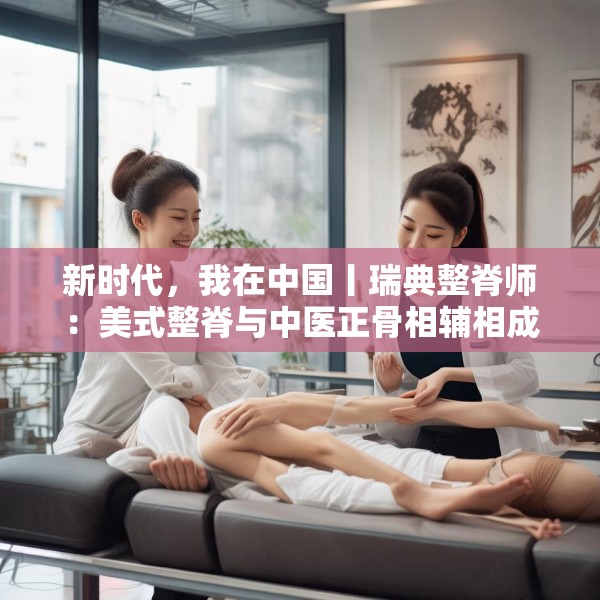 新时代，我在中国丨瑞典整脊师：美式整脊与中医正骨相辅相成