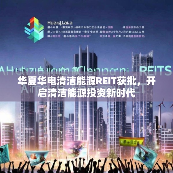 华夏华电清洁能源REIT获批，开启清洁能源投资新时代