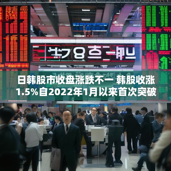 日韩股市收盘涨跌不一 韩股收涨1.5%自2022年1月以来首次突破3000点