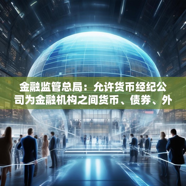 金融监管总局：允许货币经纪公司为金融机构之间货币、债券、外汇、黄金、衍生品等市场交易提供撮合服务