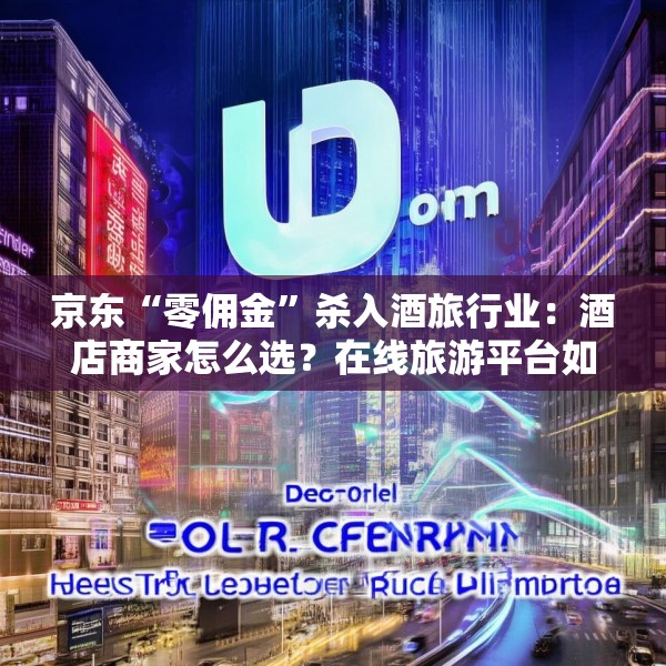 京东“零佣金”杀入酒旅行业：酒店商家怎么选？在线旅游平台如何应对？
