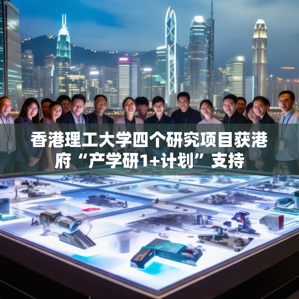 香港理工大学四个研究项目获港府“产学研1+计划”支持