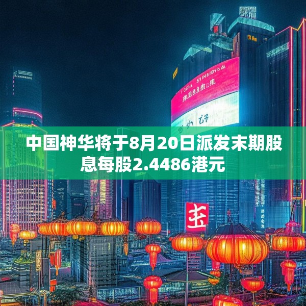 中国神华将于8月20日派发末期股息每股2.4486港元