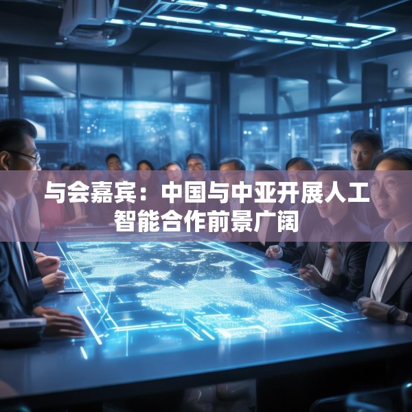 与会嘉宾：中国与中亚开展人工智能合作前景广阔