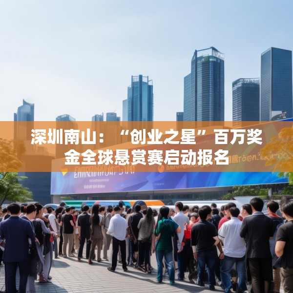 深圳南山：“创业之星”百万奖金全球悬赏赛启动报名