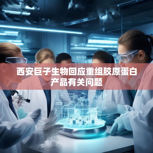 西安巨子生物回应重组胶原蛋白产品有关问题