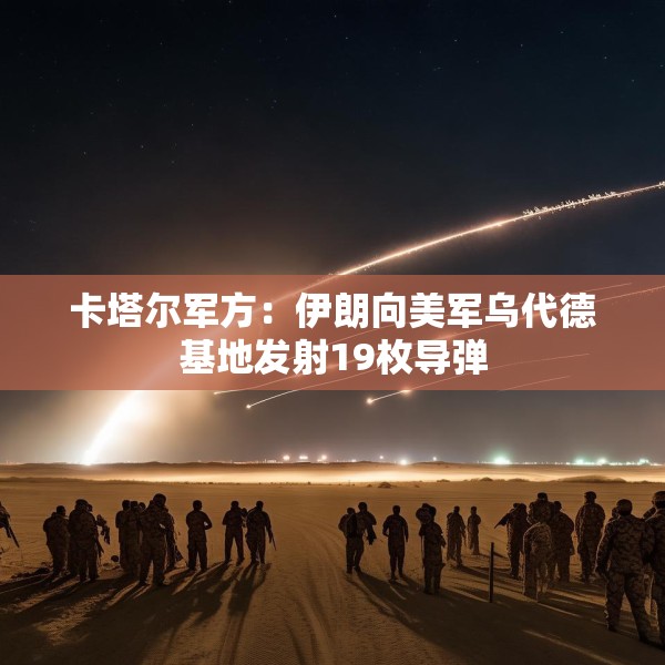 卡塔尔军方：伊朗向美军乌代德基地发射19枚导弹