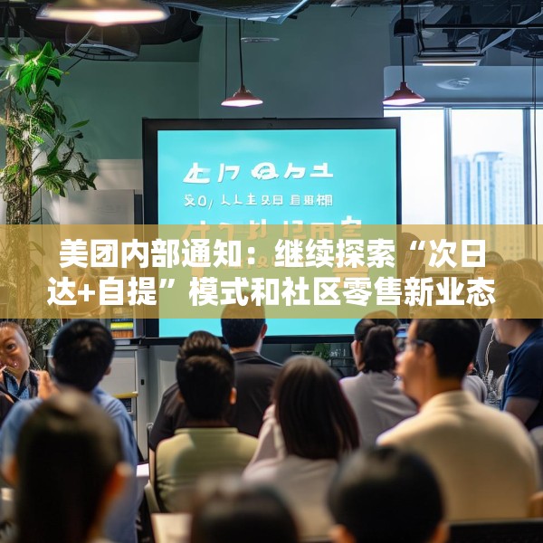 美团内部通知：继续探索“次日达+自提”模式和社区零售新业态，工作和福利不受影响