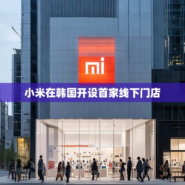 小米在韩国开设首家线下门店