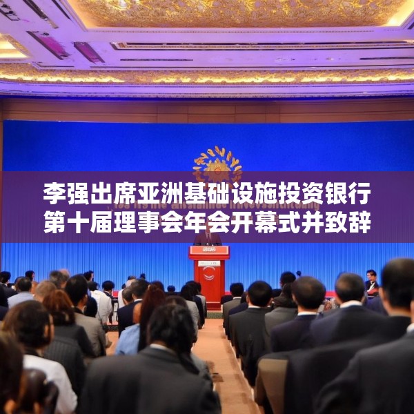 李强出席亚洲基础设施投资银行第十届理事会年会开幕式并致辞