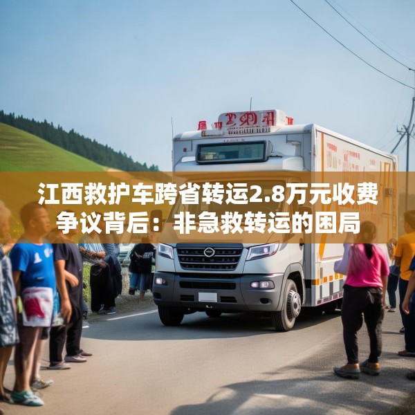 江西救护车跨省转运2.8万元收费争议背后：非急救转运的困局