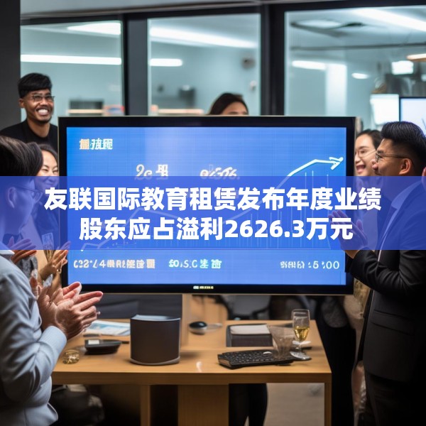 友联国际教育租赁发布年度业绩 股东应占溢利2626.3万元