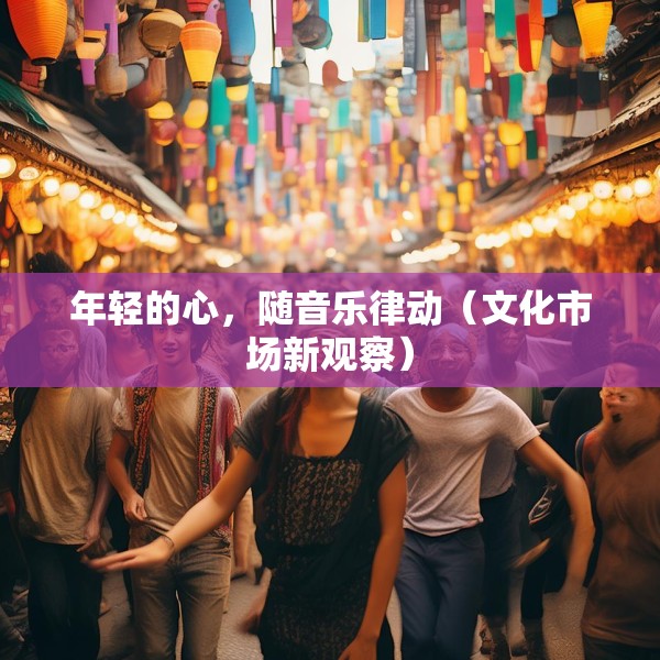 年轻的心，随音乐律动（文化市场新观察）